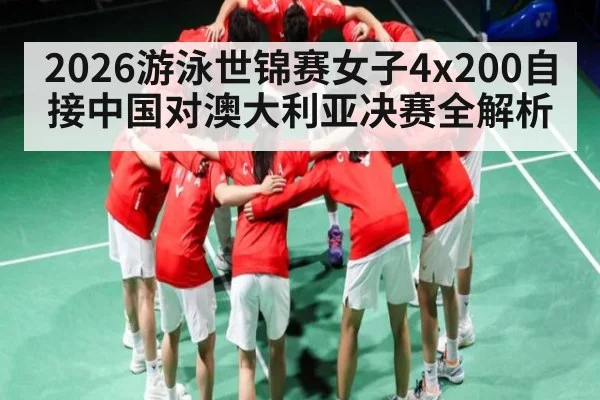 2026游泳世锦赛女子4x200自接中国对澳大利亚决赛全解析（kaiyun）
