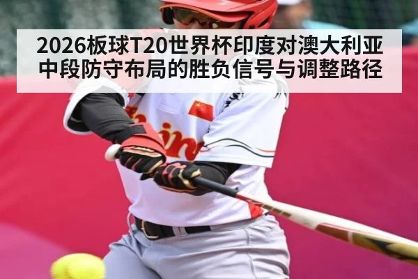 2026板球T20世界杯印度对澳大利亚中段防守布局的胜负信号与调整路径（kaiyun）