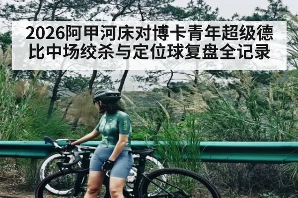2026阿甲河床对博卡青年超级德比中场绞杀与定位球复盘全记录（kaiyun）